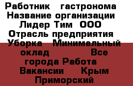 Работник   гастронома › Название организации ­ Лидер Тим, ООО › Отрасль предприятия ­ Уборка › Минимальный оклад ­ 29 700 - Все города Работа » Вакансии   . Крым,Приморский